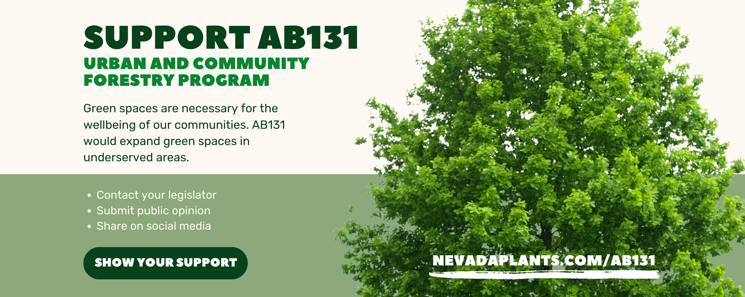 Support AB131 Urban and Community Forestry Program Green spaces are necessary for the wellbeing of our communities. AB131 would expand green spaces in underserved areas. Visit nevadaplants.com/ab131 for information on how to contact your legislator and submit public opinion.